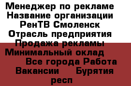 Менеджер по рекламе › Название организации ­ РенТВ Смоленск › Отрасль предприятия ­ Продажа рекламы › Минимальный оклад ­ 50 000 - Все города Работа » Вакансии   . Бурятия респ.